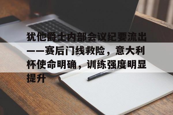九游体育官网-犹他爵士内部会议纪要流出——赛后门线救险，意大利杯使命明确，训练强度明显提升的简单介绍